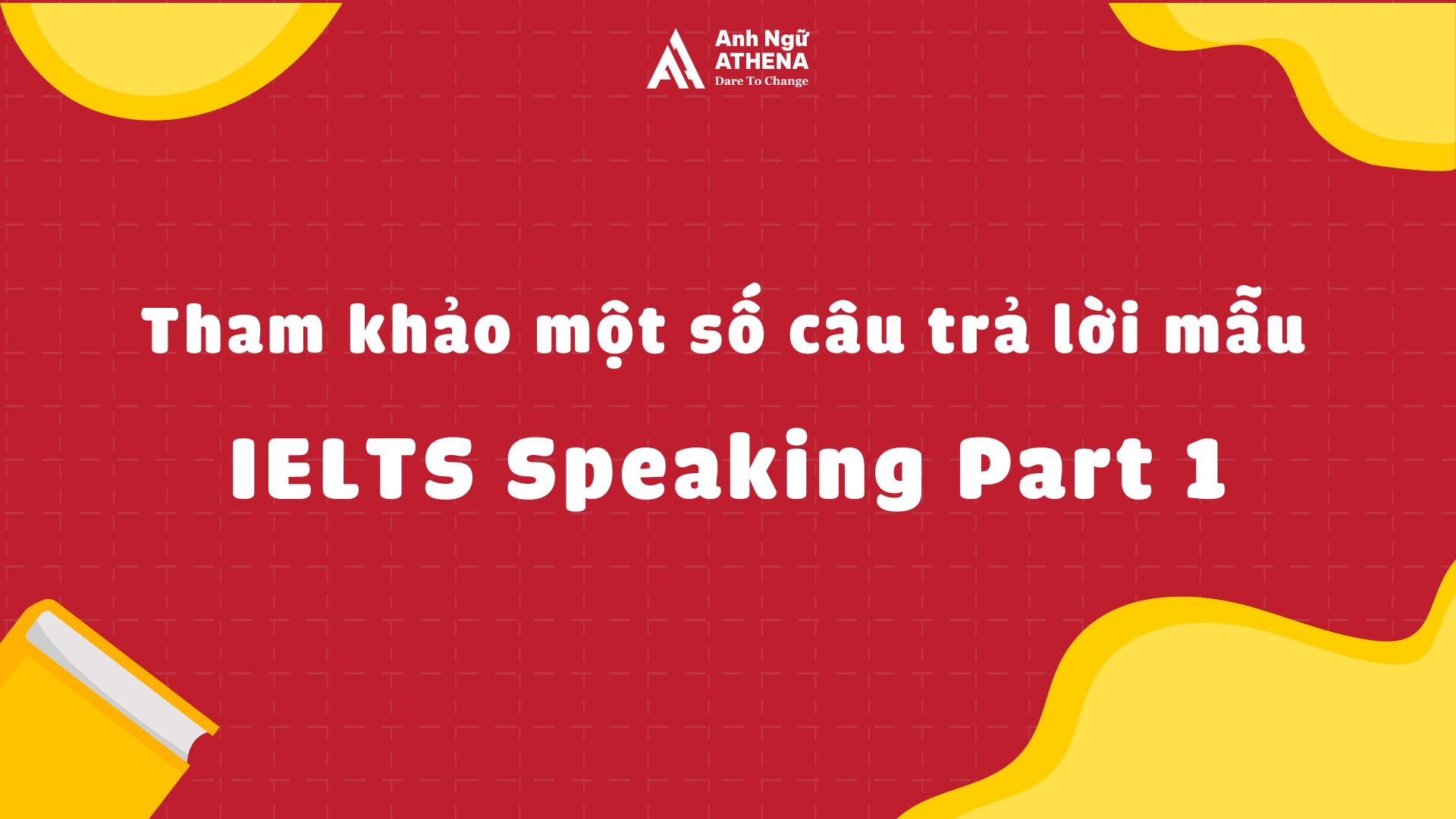 Tham khảo một số câu trả lời mẫu IELTS Speaking Part 1